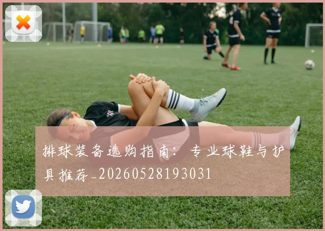 排球装备选购指南:专业球鞋与护具推荐_20260528193031