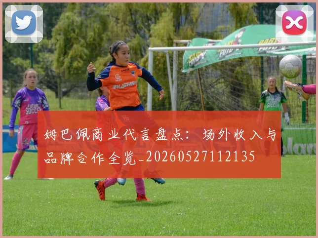 姆巴佩商业代言盘点：场外收入与品牌合作全览_20260527112135