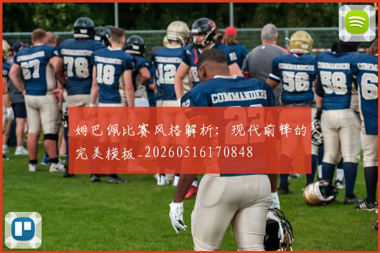 姆巴佩比赛风格解析：现代前锋的完美模板_20260516170848