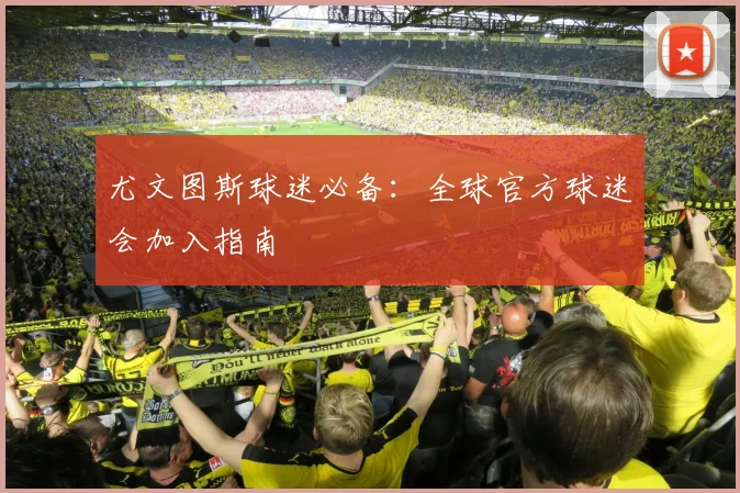 尤文图斯球迷必备：全球官方球迷会加入指南