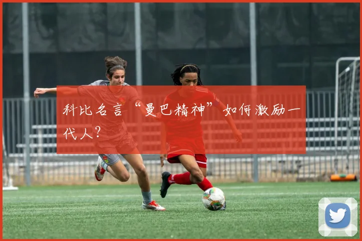 科比名言“曼巴精神”如何激励一代人?