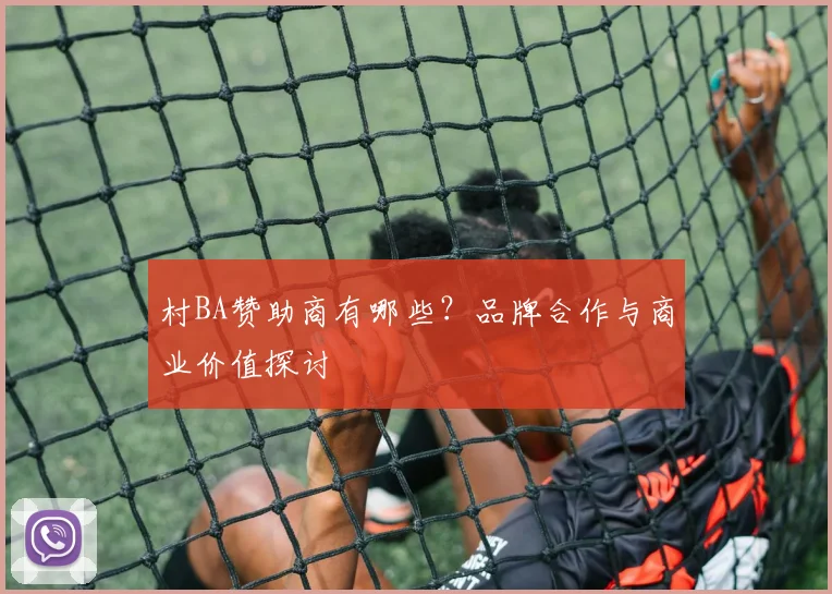 村BA赞助商有哪些?品牌合作与商业价值探讨
