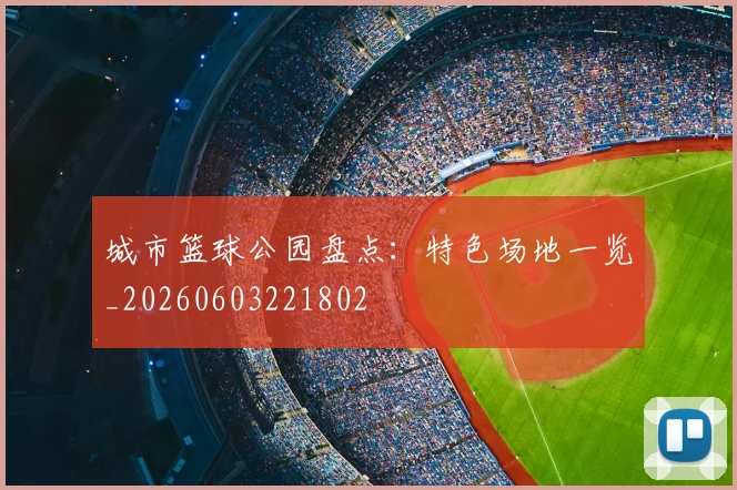 城市篮球公园盘点：特色场地一览_20260603221802