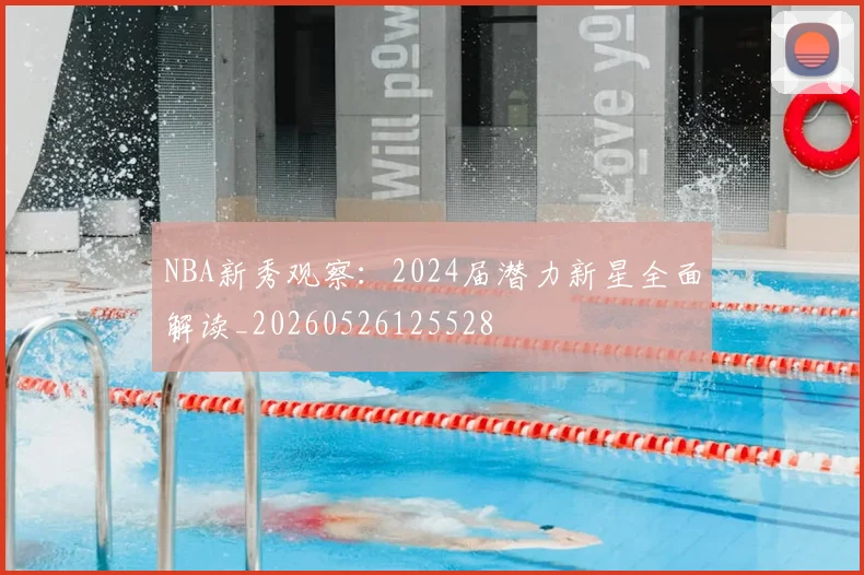 NBA新秀观察：2024届潜力新星全面解读_20260526125528