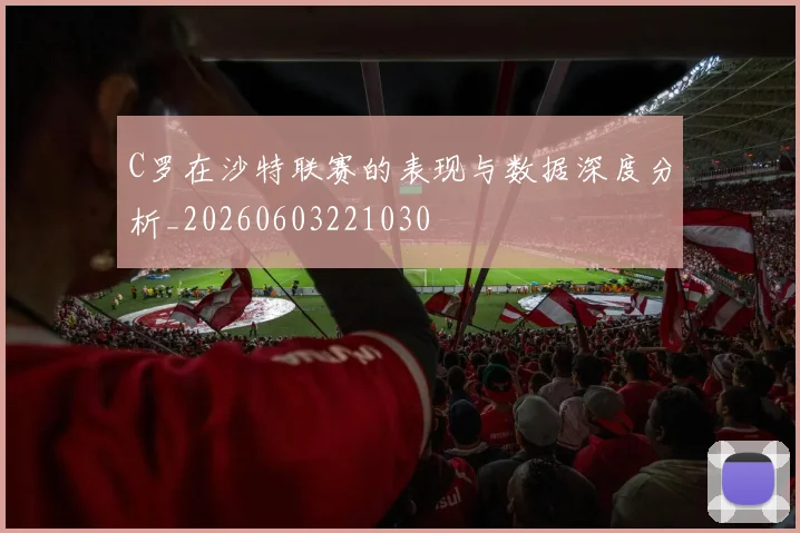 C罗在沙特联赛的表现与数据深度分析_20260603221030