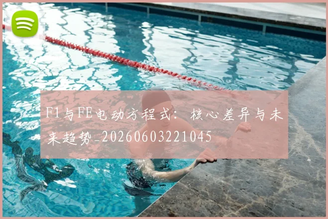 F1与FE电动方程式:核心差异与未来趋势_20260603221045