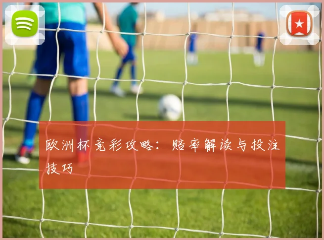 欧洲杯竞彩攻略:赔率解读与投注技巧