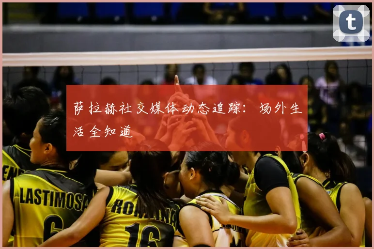 萨拉赫社交媒体动态追踪：场外生活全知道