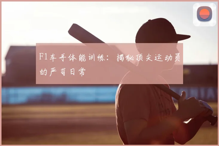 F1车手体能训练:揭秘顶尖运动员的严苛日常