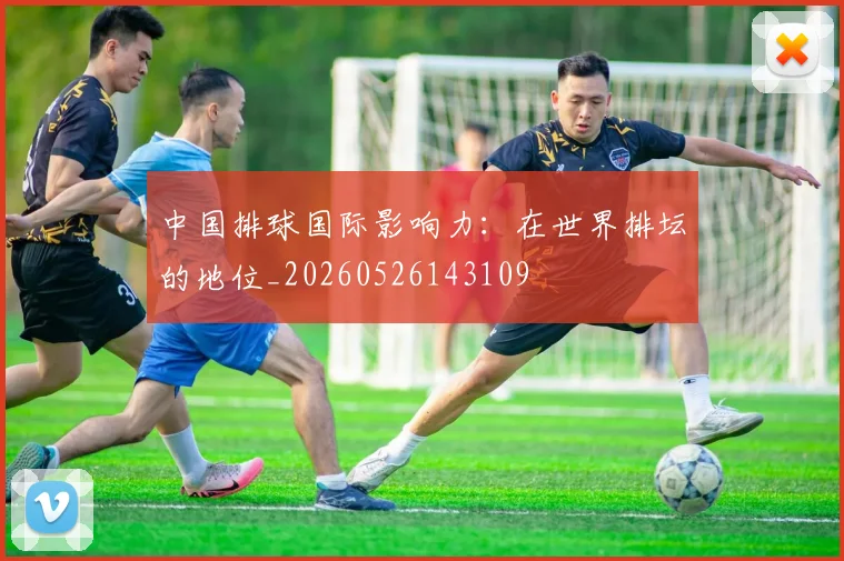 中国排球国际影响力:在世界排坛的地位_20260526143109