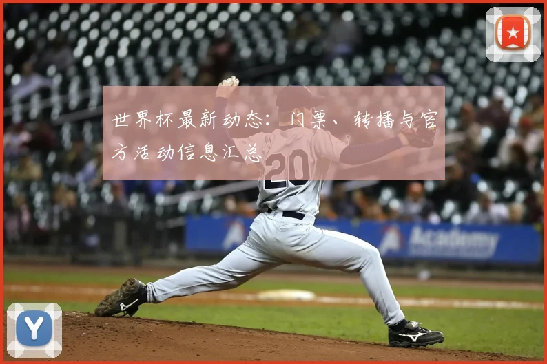 世界杯最新动态：门票、转播与官方活动信息汇总