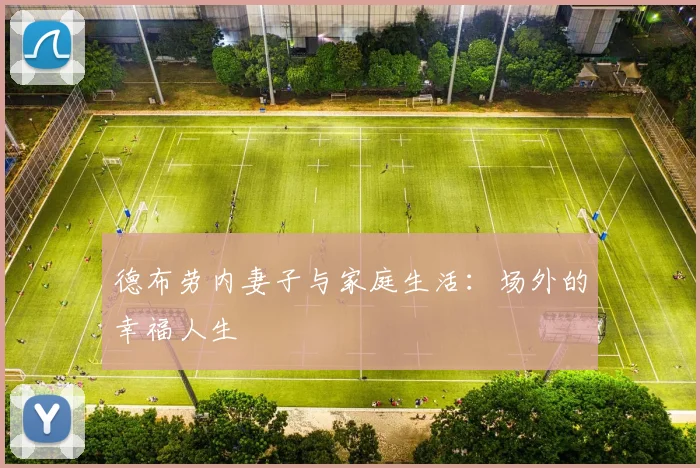 德布劳内妻子与家庭生活:场外的幸福人生