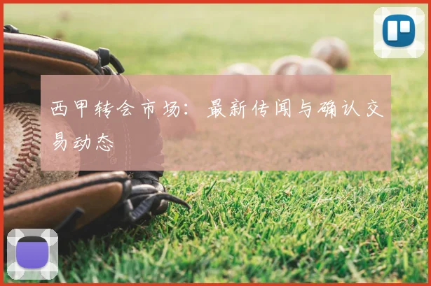 西甲转会市场：最新传闻与确认交易动态