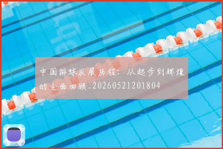 中国排球发展历程：从起步到辉煌的全面回顾_20260521201804