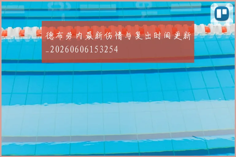 德布劳内最新伤情与复出时间更新_20260606153254