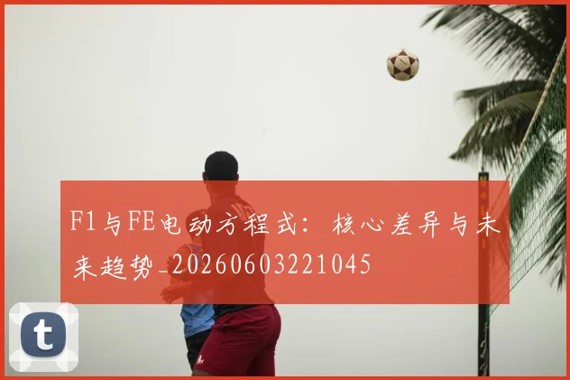 F1与FE电动方程式:核心差异与未来趋势_20260603221045