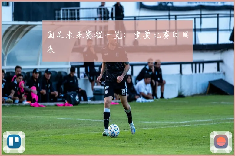 国足未来赛程一览:重要比赛时间表