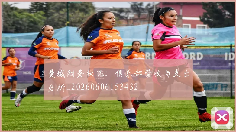 曼城财务状况：俱乐部营收与支出分析_20260606153432