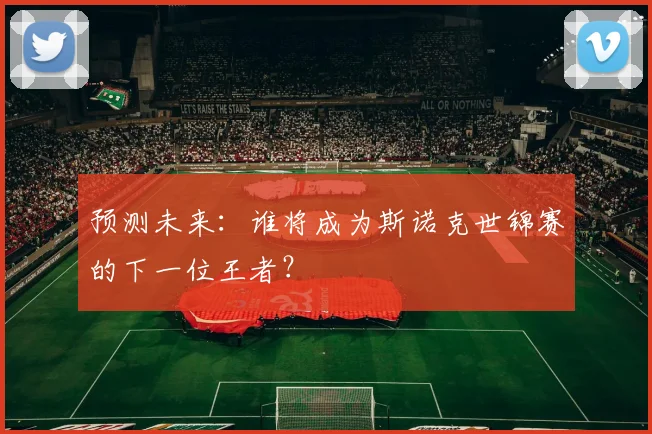 预测未来:谁将成为斯诺克世锦赛的下一位王者?